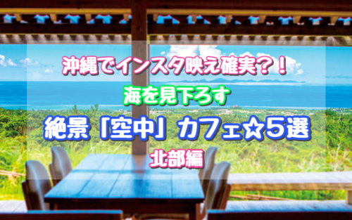 沖縄でインスタ映え 海を見下ろす絶景カフェ ５選 北部編